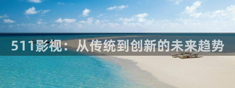 草莓私人视频：511影视：从传统到创新的未来趋势