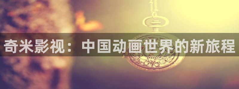 草莓视频在线下载版免费版：奇米影视：中国动画世界的新旅程